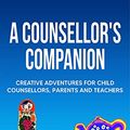 Cover Art for B099NYNXX5, A Counsellor's Companion: Creative Adventures for Child Counsellors, Parents and Teachers by Kim Billington