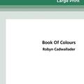 Cover Art for 9780369320186, Book Of Colours (16pt Large Print Edition) by Robyn Cadwallader