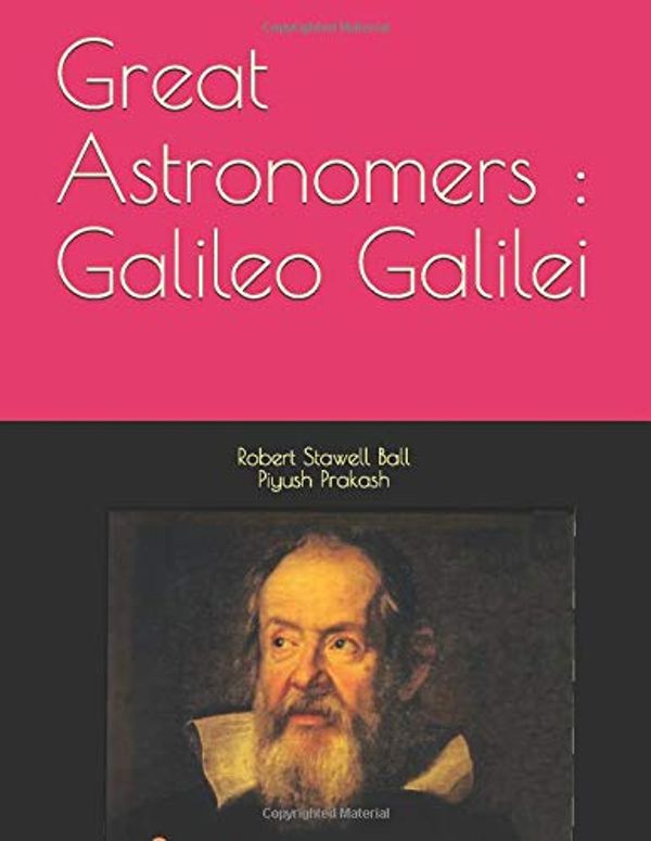 Cover Art for 9798665249421, Great Astronomers : Galileo Galilei by Sir Robert Stawell Ball, Mr. Piyush Prakash