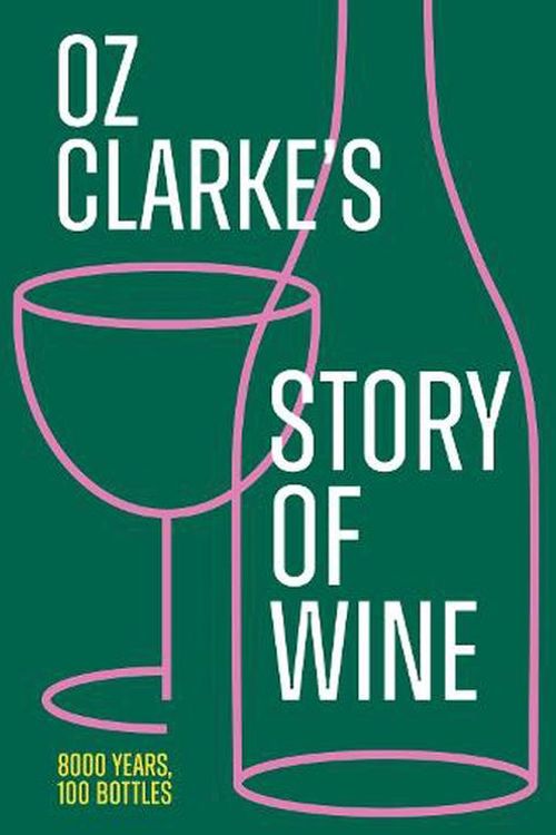 Cover Art for 9780008621490, Oz Clarke’s Story of Wine: 8000 Years, 100 Bottles by Oz Clarke