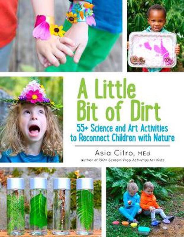 Cover Art for 9781943147045, A Little Bit of Dirt: 55+ Science and Art Activities to Reconnect Children with Nature by Asia Citro