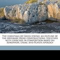 Cover Art for 9781176337480, The Essentials of Greek Syntax; An Outline of the Ordinary Prose Constructions, Together with Exercises in Composition Based on Xenophon, Lysias, and Plato's Apology by Professor Charles Christopher Mierow