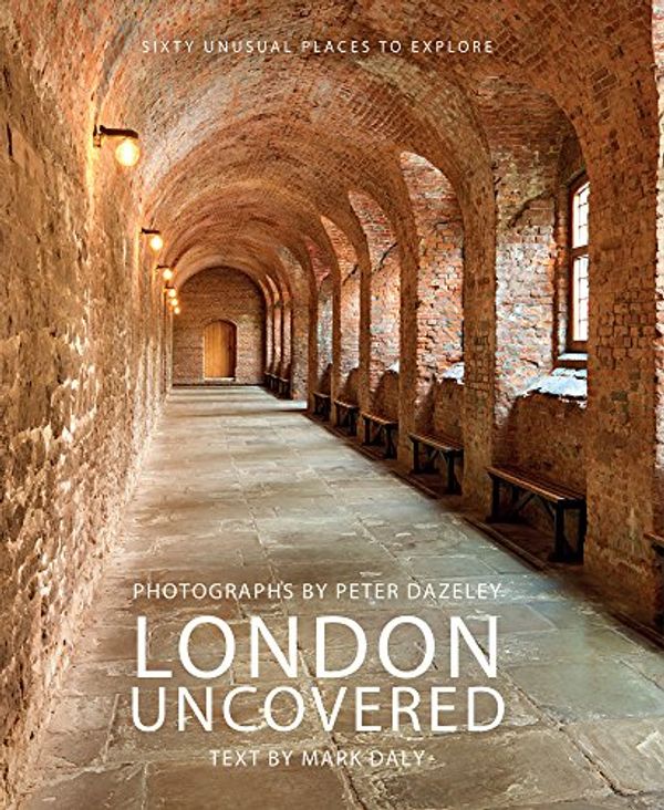 Cover Art for B01NAB6X4Y, London Uncovered: More than Sixty Unusual Places to Explore by Mark Daly