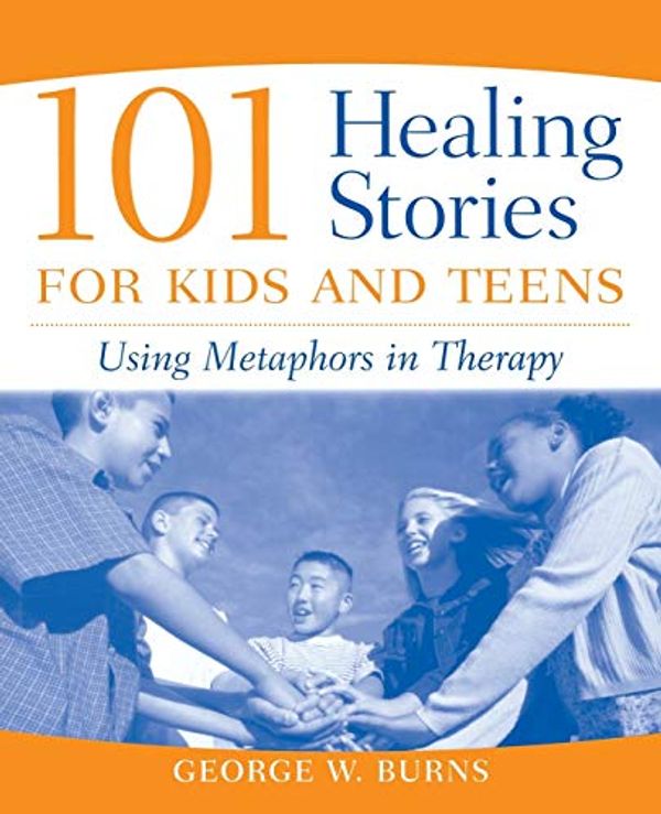 Cover Art for 0884926228225, 101 Healing Stories for Kids and Teens: Using Metaphors in Therapy by George W. Burns