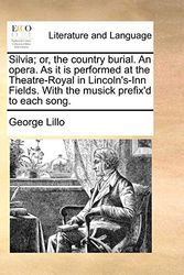 Cover Art for 9781170432891, Silvia; Or, the Country Burial. an Opera. as It Is Performed at the Theatre-Royal in Lincoln's-Inn Fields. with the Musick Prefix'd to Each Song. by George Lillo