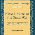 Cover Art for 9781528089272, Naval Lessons of the Great War: A Review of the Senate Naval Investigation of the Criticisms by Admiral Sims of the Policies and Methods of Josephus Daniels (Classic Reprint) by Tracy Barrett Kittredge