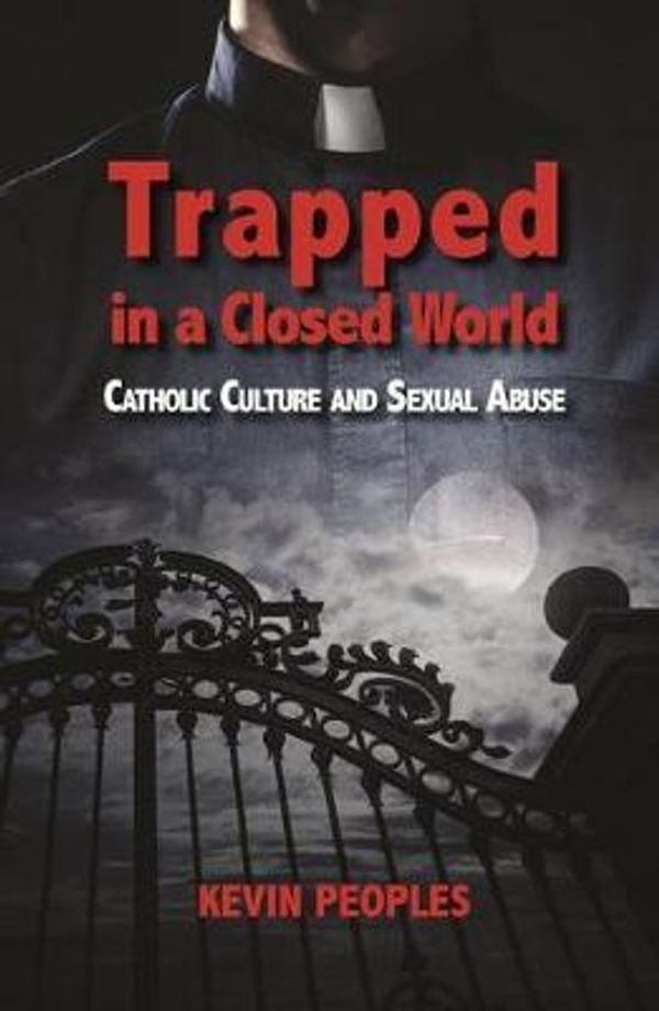Cover Art for 9781925073409, Trapped in a Closed WorldCatholic Culture and Sexual Abuse by Kevin Peoples