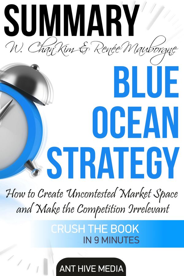 Cover Art for 9781370281909, W. Chan Kim & Renée A. Mauborgne's Blue Ocean Strategy: How to Create Uncontested Market Space And Make the Competition Irrelevant Summary by Ant Hive Media
