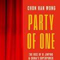 Cover Art for B0BYN8NCKY, Party of One: The Rise of Xi Jinping and China's Superpower Future by Wong, Chun Han