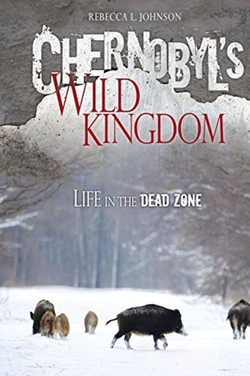 Cover Art for 9781467711548, Chernobyl's Wild Kingdom: Life in the Dead Zone by Rebecca L. Johnson