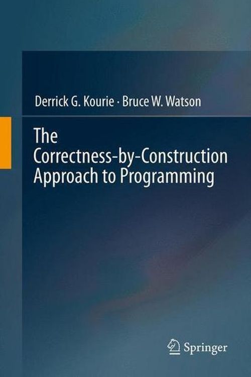 Cover Art for 9783642279188, The Correctness-by-Construction Approach to Programming by Derrick G. Kourie, Bruce W. Watson