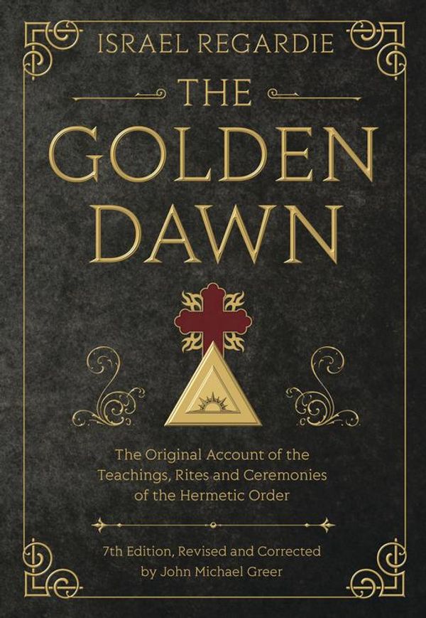 Cover Art for 9780738748153, The Golden Dawn: The Original Account of the Teachings, Rites, and Ceremonies of the Hermetic Order by Israel Regardie, John Michael Greer