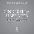 Cover Art for 9781982669904, Cinderella, Liberator by Rebecca Solnit