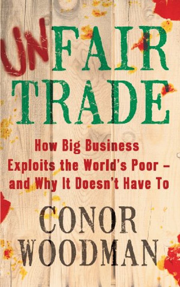 Cover Art for B0077D8P8W, Unfair Trade: The shocking truth behind ‘ethical’ business by Conor Woodman
