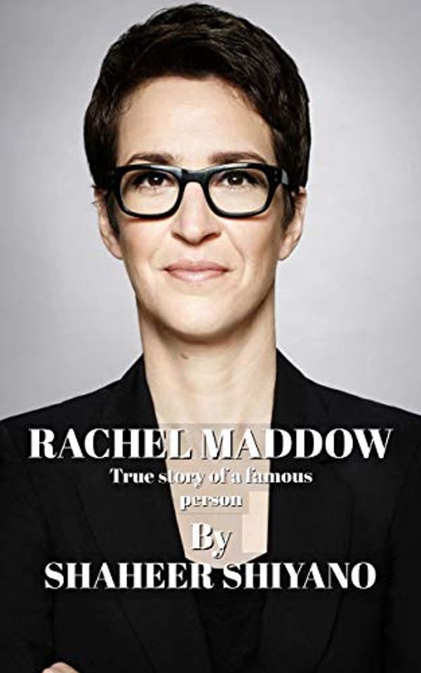 Cover Art for B087B56BYZ, Rachel Maddow Biography: True story of a famous person (Rachel Maddow) by Shaheer Shiyano