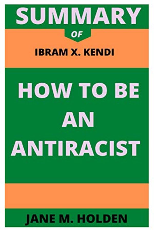 Cover Art for 9798690616809, Summary of Ibram X. Kendi How to Be an Antiracist by M. Holden, Jane