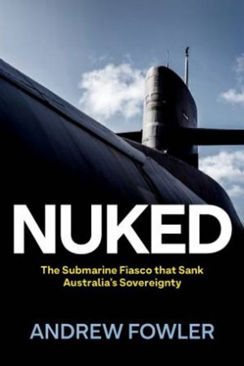 Cover Art for 9780522880311, Nuked: The Submarine Fiasco that Sank Australia's Sovereignty by Andrew Fowler