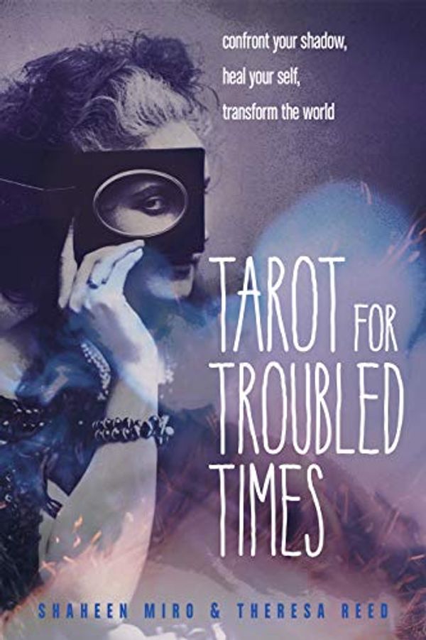 Cover Art for B07JGL1GJ3, Tarot for Troubled Times: Confront Your Shadow, Heal Your Self & Transform the World by Shaheen Miro, Theresa Reed