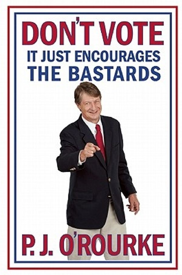 Cover Art for 9780802145437, Don't Vote It Just Encourages the Bastards by P. J. O'Rourke