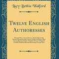 Cover Art for 9780484851770, Twelve English Authoresses: Hannah More, Fanny Rurney, Maria Edgeworth, Harriet Martineau, Jane Austen, Felicia Hemans, Mary Somerville, Jane Taylor, ... Browning, George Eliot (Classic Reprint) by Lucy Bethia Walford