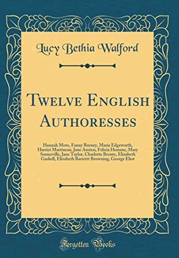 Cover Art for 9780484851770, Twelve English Authoresses: Hannah More, Fanny Rurney, Maria Edgeworth, Harriet Martineau, Jane Austen, Felicia Hemans, Mary Somerville, Jane Taylor, ... Browning, George Eliot (Classic Reprint) by Lucy Bethia Walford