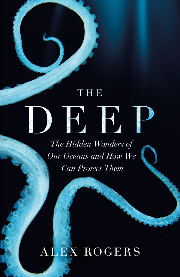 Cover Art for 9781472253941, The Deep: The Hidden Wonders of Our Oceans and How We Can Protect Them by Alex Rogers