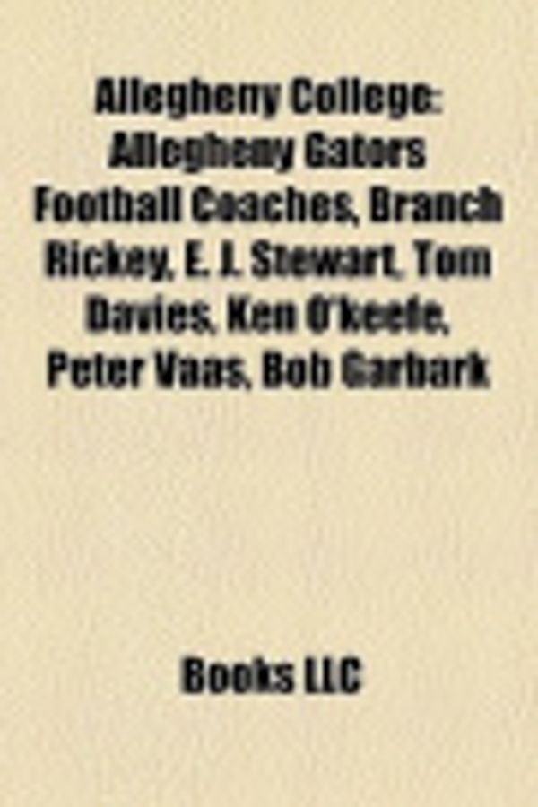 Cover Art for 9781158217977, Allegheny College: Allegheny Gators Football Coaches, Branch Rickey, E. J. Stewart, Tom Davies, Ken O’Keefe, Peter Vaas, Bob Garbark by Source Wikipedia, Books, LLC, LLC Books