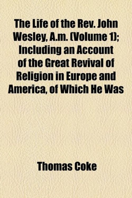 Cover Art for 9781154768602, The Life of the REV. John Wesley, A.M. (Volume 1); Including an Account of the Great Revival of Religion in Europe and America, of Which He Was by Thomas Coke