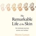 Cover Art for 9781787632080, The Remarkable Life of the Skin: An intimate journey across our surface by Monty Lyman