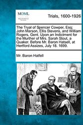Cover Art for 9781275098749, The Tryal of Spencer Cowper, Esq; John Marson, Ellis Stevens, and William Rogers, Gent. Upon an Indictment for the Murther of Mrs. Sarah Stout, a Quaker. Before Mr. Baron Hatsell, at Hertford Assizes, July 18. 1699. by Mr. Baron Hatfell