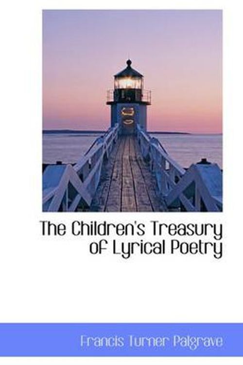 Cover Art for 9781110423842, The Children's Treasury of Lyrical Poetry by Francis Turner Palgrave
