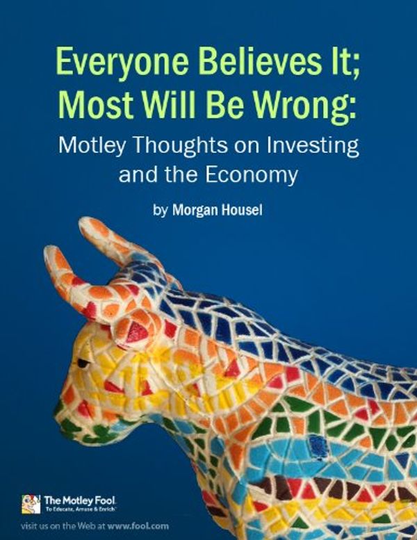 Cover Art for B00655BGBG, Everyone Believes It; Most Will Be Wrong: Motley Thoughts on Investing and the Economy by Morgan Housel