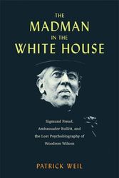 Cover Art for 9780674291614, The Madman in the White House: Sigmund Freud, Ambassador Bullitt, and the Lost Psychobiography of Woodrow Wilson by Patrick Weil