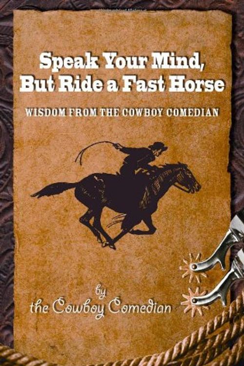 Cover Art for 9780615381428, Speak Your Mind, But Ride a Fast Horse by The Cowboy Comedian