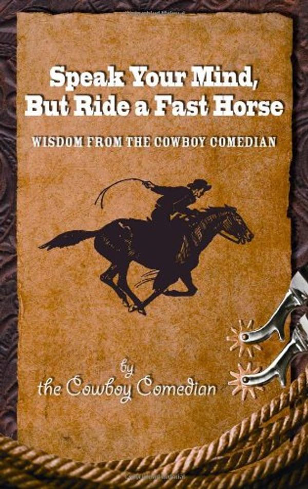 Cover Art for 9780615381428, Speak Your Mind, But Ride a Fast Horse by The Cowboy Comedian