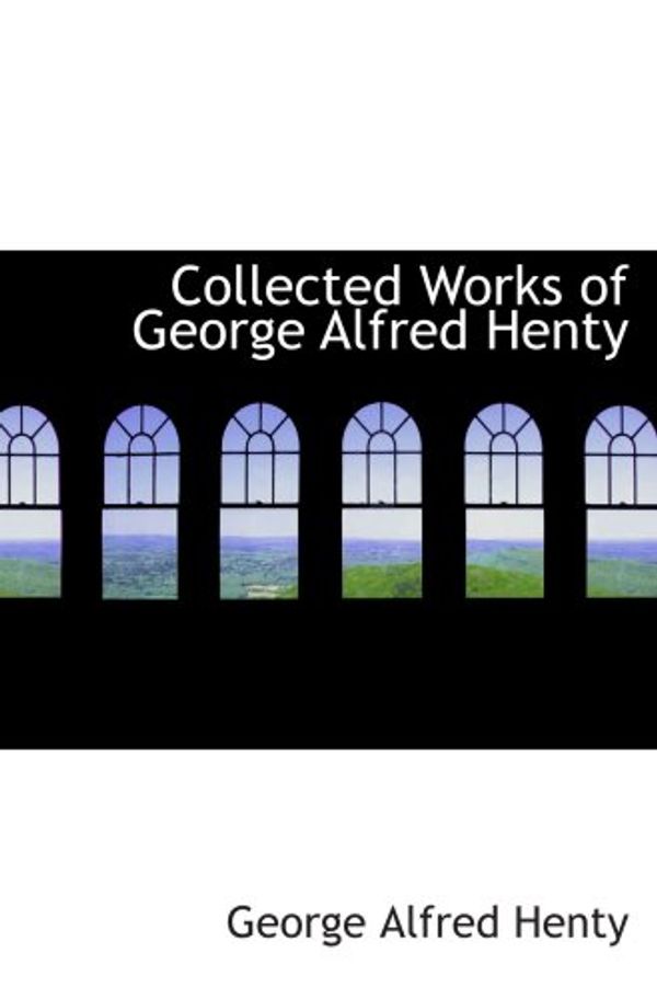 Cover Art for 9780554066950, Collected Works of George Alfred Henty by George Alfred Henty