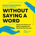 Cover Art for 9781538539897, Without Saying a Word: Master the Science of Body Language and Maximize Your Success by Kasia Wezowski, Patryk Wezowski