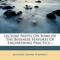 Cover Art for 9781247522531, Lecture Notes On Some Of The Business Features Of Engineering Practice... by Alexander Crombie Humphreys