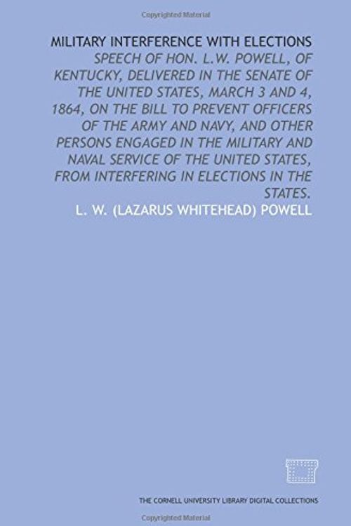 Cover Art for 9781429717038, Military interference with elections: speech of Hon. L.W. Powell, of Kentucky, delivered in the Senate of the United States, March 3 and 4, 1864, on ... service of the United States, from interf by L. W. (Lazarus Whitehead) Powell