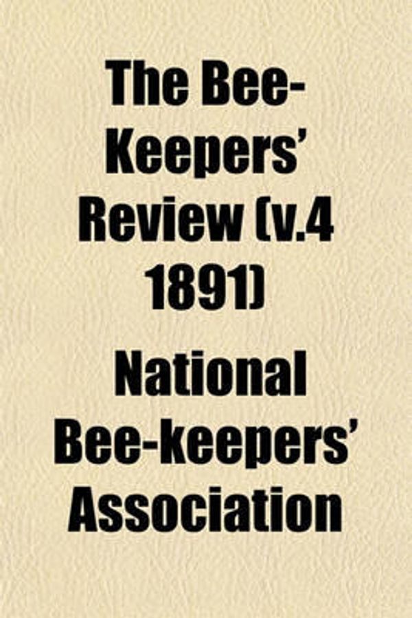 Cover Art for 9781152871595, Bee-Keepers’ Review (V.4 1891) by National Bee-Keepers' Association