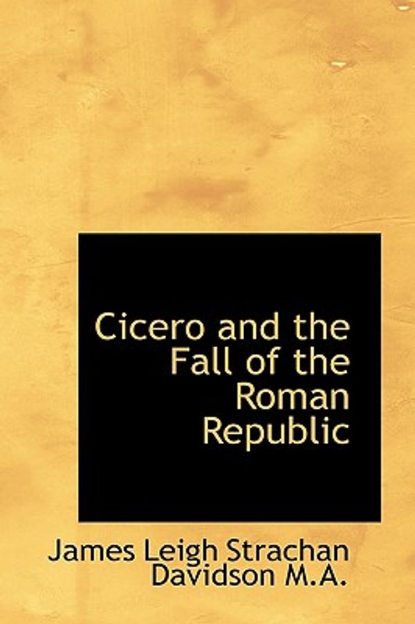 Cover Art for 9781116940398, Cicero and the Fall of the Roman Republic by James Leigh Strachan Davidson