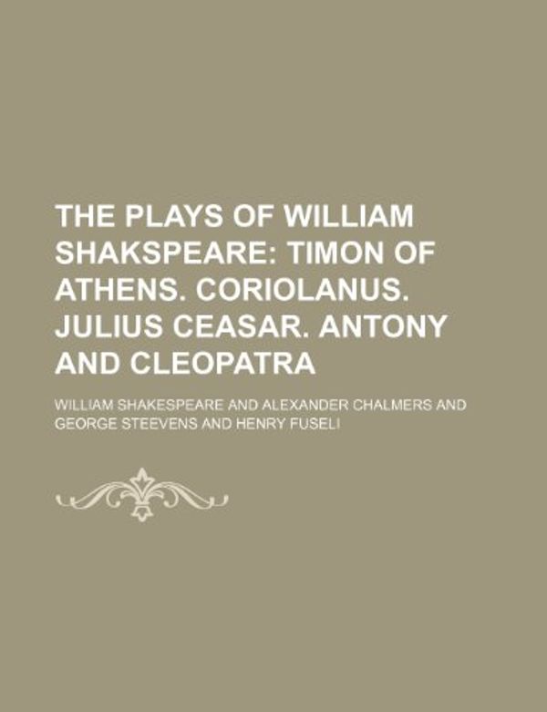 Cover Art for 9781150783371, The Plays of William Shakspeare (7); Timon of Athens. Coriolanus. Julius Ceasar. Antony and Cleopatra by William Shakespeare