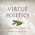 Cover Art for 9780674242524, Virtue Politics: Soulcraft and Statecraft in Renaissance Italy by James Hankins