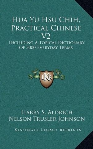 Cover Art for 9781164497189, Hua Yu Hsu Chih, Practical Chinese V2: Including a Topical Dictionary of 5000 Everyday Terms by Harry S Aldrich