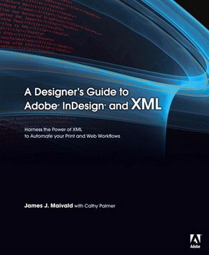 Cover Art for 9780321514844, A Designer's Guide to Adobe InDesign and XML: Harness the Power of XML to Automate your Print and Web Workflows by James J. Maivald