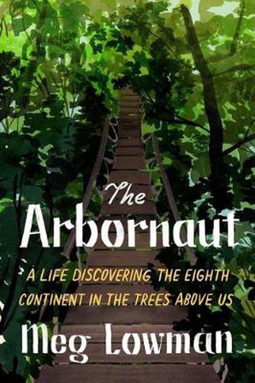 Cover Art for 9780374162696, The Arbornaut: A Life Discovering the Eighth Continent in the Trees Above Us by Meg Lowman