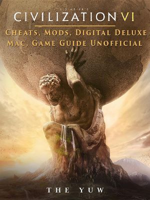 Cover Art for 9781365874345, Civilization VI Cheats, Mods, Digital Deluxe, Mac, Game Guide Unofficial by The Yuw