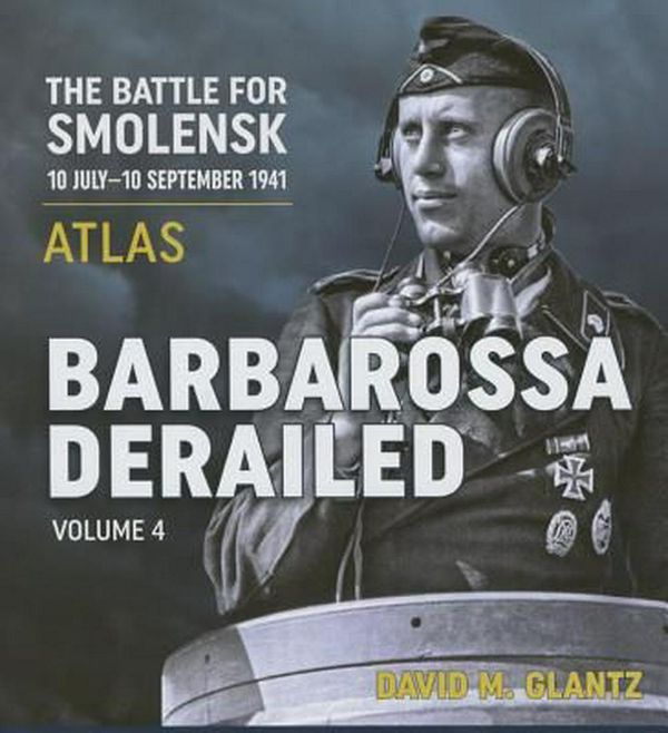 Cover Art for 9781909982833, Barbarossa Derailed: The Battle for Smolensk 10 July-10 September 1941 Volume 4 Atlas by David M. Glantz