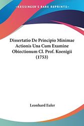 Cover Art for 9781104734190, Dissertatio De Principio Minimae Actionis Una Cum Examine Obiectionum Cl. Prof. Koenigii (1753) (Latin Edition) by Leonhard Euler