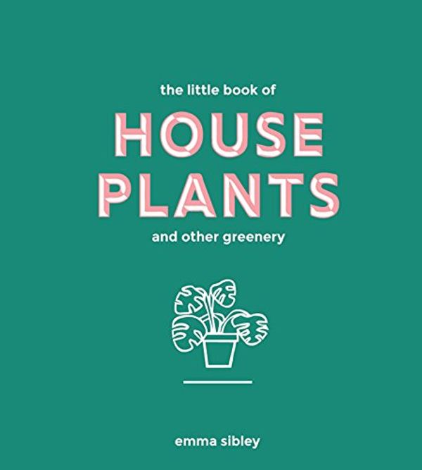 Cover Art for B07B2BH5FC, The Little Book of House Plants and Other Greenery by Emma Sibley